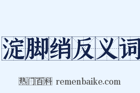 淀脚绡反义词是什么意思的图片